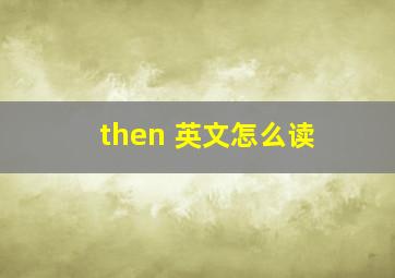 then 英文怎么读